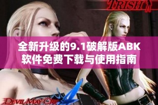 全新升级的9.1破解版ABK软件免费下载与使用指南
