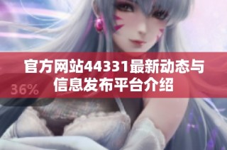 官方网站44331最新动态与信息发布平台介绍