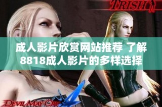 成人影片欣赏网站推荐 了解8818成人影片的多样选择与特色