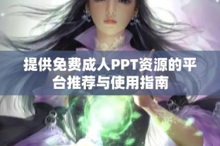 提供免费成人PPT资源的平台推荐与使用指南