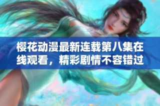 樱花动漫最新连载第八集在线观看，精彩剧情不容错过！