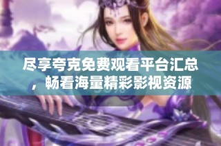 尽享夸克免费观看平台汇总，畅看海量精彩影视资源