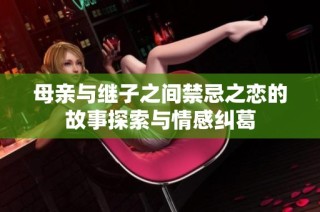 母亲与继子之间禁忌之恋的故事探索与情感纠葛