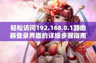 轻松访问192.168.0.1路由器登录界面的详细步骤指南