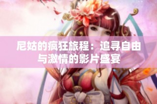 尼姑的疯狂旅程：追寻自由与激情的影片盛宴