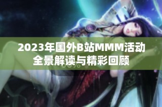 2023年国外B站MMM活动全景解读与精彩回顾