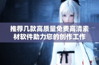 推荐几款高质量免费高清素材软件助力您的创作工作