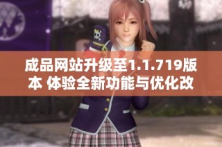 成品网站升级至1.1.719版本 体验全新功能与优化改进