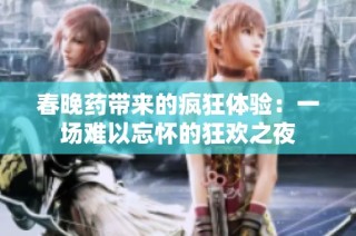 春晚药带来的疯狂体验：一场难以忘怀的狂欢之夜