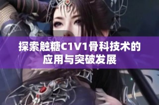 探索触糖C1V1骨科技术的应用与突破发展