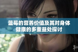 蓝莓的营养价值及其对身体健康的多重益处探讨