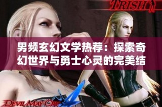 男频玄幻文学热荐：探索奇幻世界与勇士心灵的完美结合