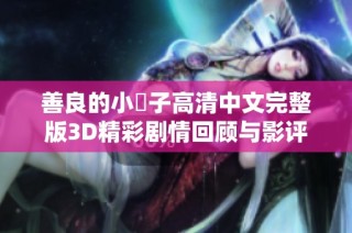 善良的小峓子高清中文完整版3D精彩剧情回顾与影评分析