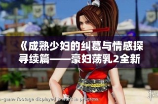 《成熟少妇的纠葛与情感探寻续篇——豪妇荡乳2全新解读》