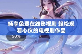 畅享免费在线影视剧 轻松观看心仪的电视剧作品
