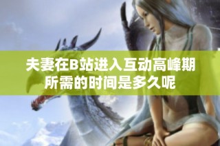 夫妻在B站进入互动高峰期所需的时间是多久呢