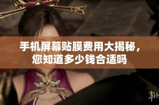 手机屏幕贴膜费用大揭秘，您知道多少钱合适吗