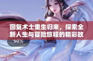 回复术士重生归来，探索全新人生与冒险旅程的精彩故事