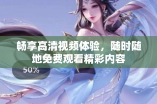 畅享高清视频体验，随时随地免费观看精彩内容
