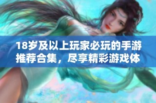 18岁及以上玩家必玩的手游推荐合集，尽享精彩游戏体验