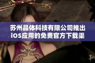 苏州晶体科技有限公司推出iOS应用的免费官方下载渠道