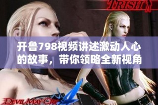 开鲁798视频讲述激动人心的故事，带你领略全新视角与体验