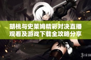 胡桃与史莱姆精彩对决直播观看及游戏下载全攻略分享