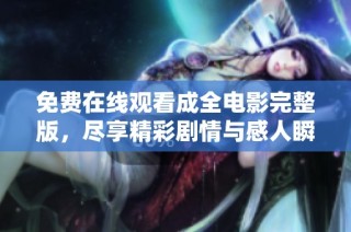 免费在线观看成全电影完整版，尽享精彩剧情与感人瞬间