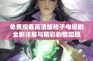 免费观看高清版桔子电视剧全剧详解与精彩剧情回顾