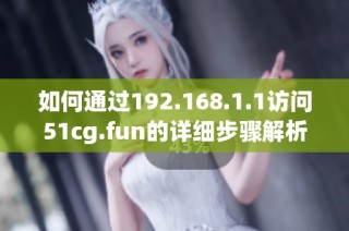 如何通过192.168.1.1访问51cg.fun的详细步骤解析