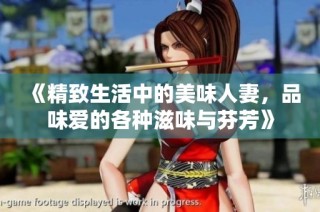 《精致生活中的美味人妻，品味爱的各种滋味与芬芳》