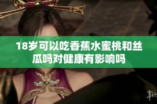 18岁可以吃香蕉水蜜桃和丝瓜吗对健康有影响吗