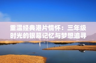 重温经典港片情怀：三年级时光的银幕记忆与梦想追寻