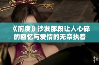 《前度》沙发那段让人心碎的回忆与爱情的无奈执着