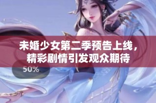 未婚少女第二季预告上线，精彩剧情引发观众期待