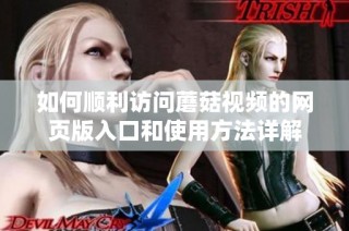 如何顺利访问蘑菇视频的网页版入口和使用方法详解