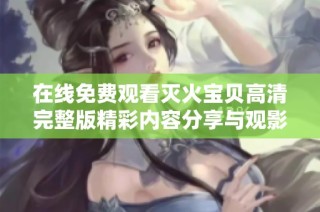 在线免费观看灭火宝贝高清完整版精彩内容分享与观影指南