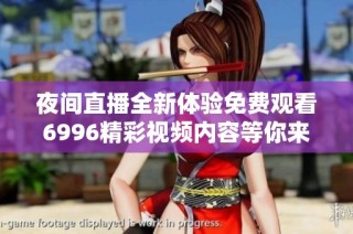 夜间直播全新体验免费观看6996精彩视频内容等你来发现