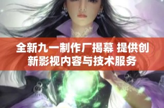 全新九一制作厂揭幕 提供创新影视内容与技术服务