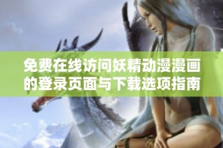 免费在线访问妖精动漫漫画的登录页面与下载选项指南