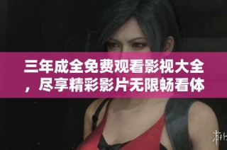 三年成全免费观看影视大全，尽享精彩影片无限畅看体验