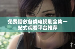 免费播放各类电视剧全集一站式观看平台推荐