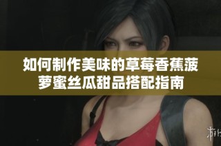 如何制作美味的草莓香蕉菠萝蜜丝瓜甜品搭配指南