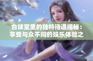 台球室里的独特待遇揭秘：享受与众不同的娱乐体验之旅