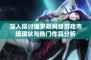 深入探讨俄罗斯网络游戏市场现状与热门作品分析
