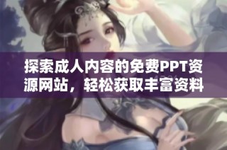 探索成人内容的免费PPT资源网站，轻松获取丰富资料与灵感
