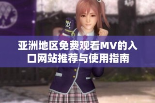 亚洲地区免费观看MV的入口网站推荐与使用指南