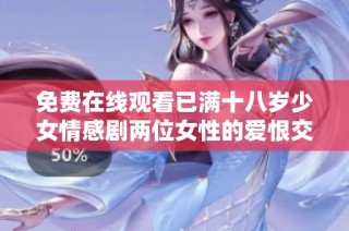 免费在线观看已满十八岁少女情感剧两位女性的爱恨交织故事