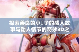 探索善良的小峓子的感人故事与动人情节的奇妙3D之旅