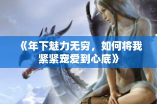《年下魅力无穷，如何将我紧紧宠爱到心底》